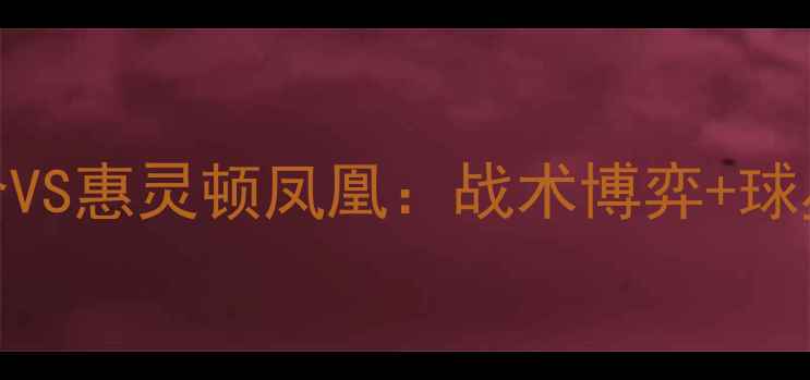 图片 🔥新西兰超巅峰对决！西部联合VS惠灵顿凤凰：战术博弈+球星碰撞，这5大看点必须收藏！1