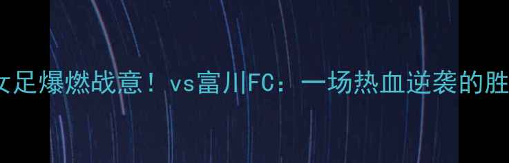 图片 🔥新韩银行女足爆燃战意！vs富川FC：一场热血逆袭的胜利全记录🔥2