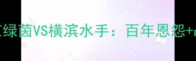 图片 🔥日本J联赛巅峰对决！东京绿茵VS横滨水手：百年恩怨+战术博弈，这场必须看！🔥2