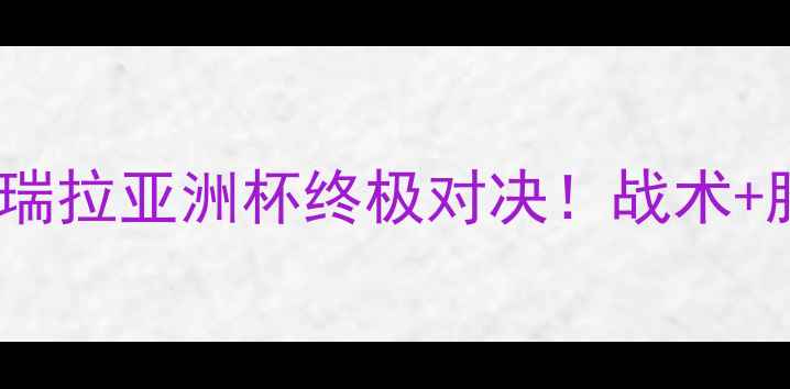 图片 🔥日本男足vs委内瑞拉亚洲杯终极对决！战术+胜负预测全公开💥1