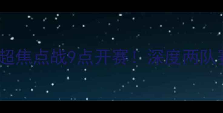 图片 🔥曼城VS切尔西｜英超焦点战9点开赛！深度两队赛季争冠关键对决🔥1