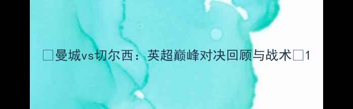 图片 🔥曼城vs切尔西：英超巅峰对决回顾与战术🔥1