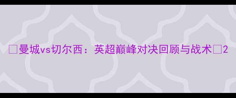 图片 🔥曼城vs切尔西：英超巅峰对决回顾与战术🔥2