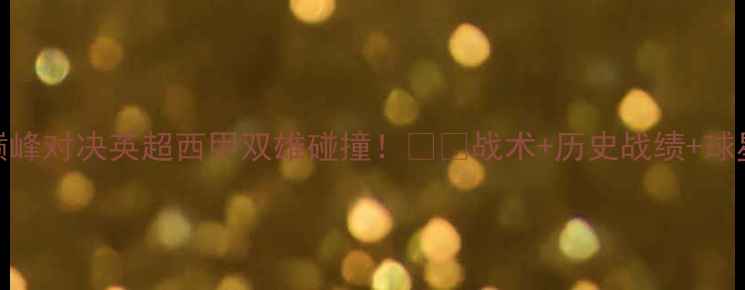 图片 🔥曼城vs皇马巅峰对决英超西甲双雄碰撞！⚽️战术+历史战绩+球星对比全公开！