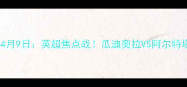 图片 🔥曼城vs阿森纳4月9日：英超焦点战！瓜迪奥拉VS阿尔特塔的战术博弈🔥1