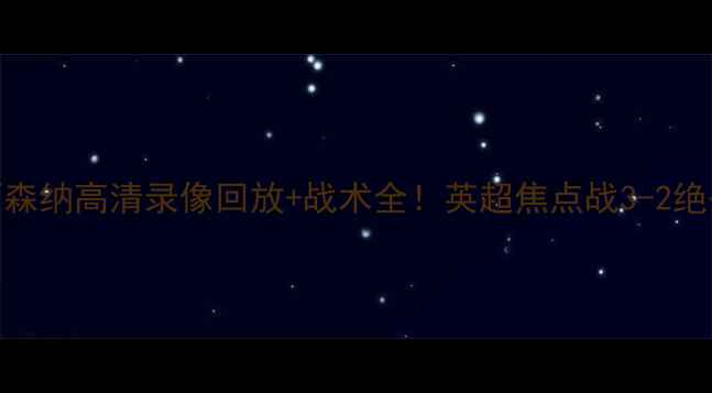 图片 🔥曼城vs阿森纳高清录像回放+战术全！英超焦点战3-2绝杀高清版🔥