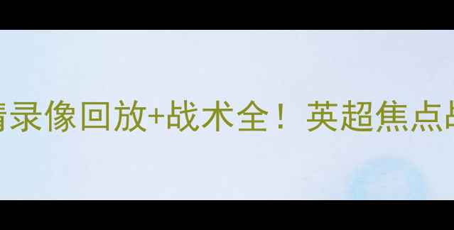 图片 🔥曼城vs阿森纳高清录像回放+战术全！英超焦点战3-2绝杀高清版🔥1