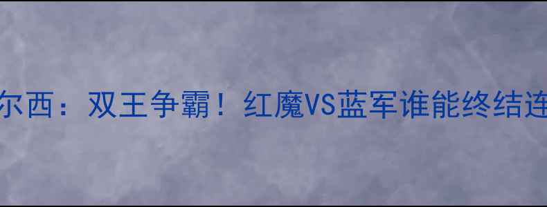 图片 🔥曼联VS切尔西：双王争霸！红魔VS蓝军谁能终结连败魔咒？🔥
