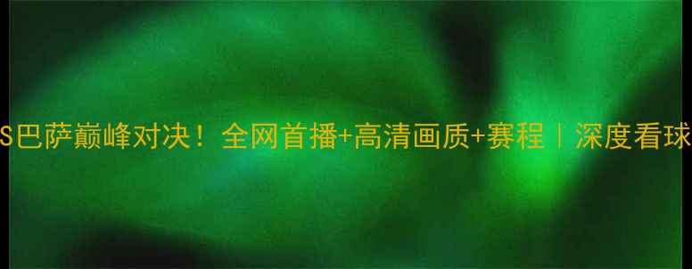 图片 🔥曼联VS巴萨巅峰对决！全网首播+高清画质+赛程｜深度看球攻略🔥2