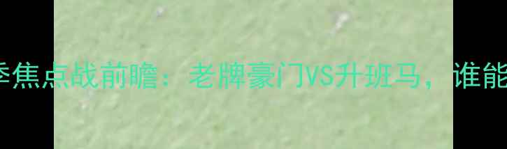 图片 🔥本菲卡vs维森特｜赛季焦点战前瞻：老牌豪门VS升班马，谁能捍卫葡超霸主之位？🔥1