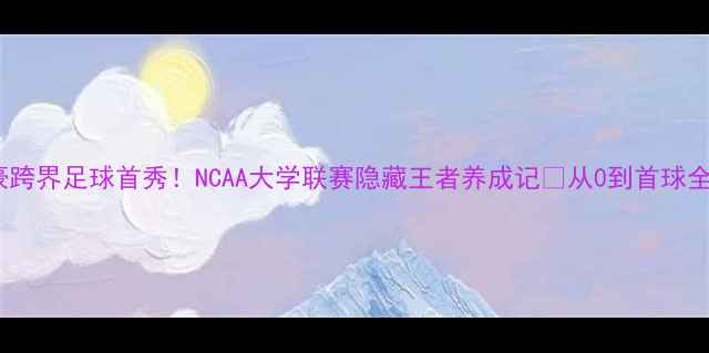 图片 🔥林书豪跨界足球首秀！NCAA大学联赛隐藏王者养成记🏆从0到首球全攻略✨2