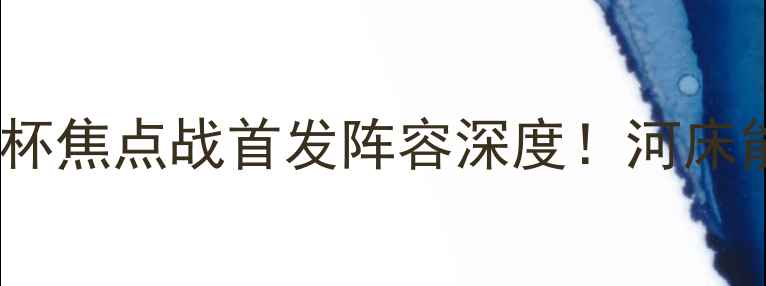 图片 🔥格雷米奥vs河床：解放者杯焦点战首发阵容深度！河床能否延续南美霸主传奇？🔥2
