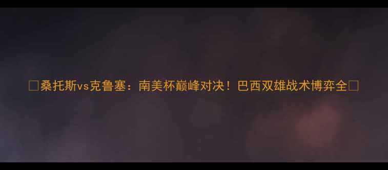 图片 🔥桑托斯vs克鲁塞：南美杯巅峰对决！巴西双雄战术博弈全🏆