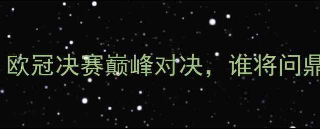 图片 🔥梅西VS皇马：欧冠决赛巅峰对决，谁将问鼎欧洲之巅？🔥1