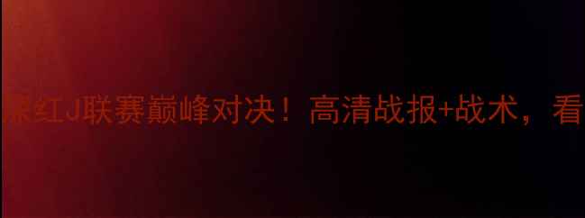 图片 🔥横滨水手VS熊本深红J联赛巅峰对决！高清战报+战术，看完秒变资深球迷！