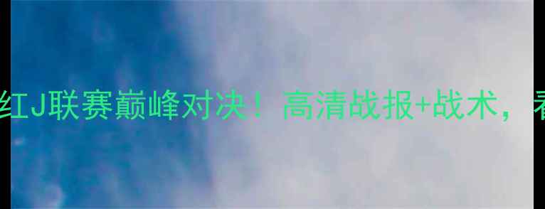 图片 🔥横滨水手VS熊本深红J联赛巅峰对决！高清战报+战术，看完秒变资深球迷！1