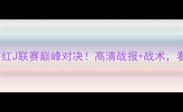 图片 🔥横滨水手VS熊本深红J联赛巅峰对决！高清战报+战术，看完秒变资深球迷！2