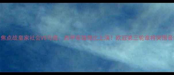 图片 🔥欧冠焦点战皇家社会VS马竞：西甲双雄德比上演！欧冠第三轮谁将突围晋级？🏆