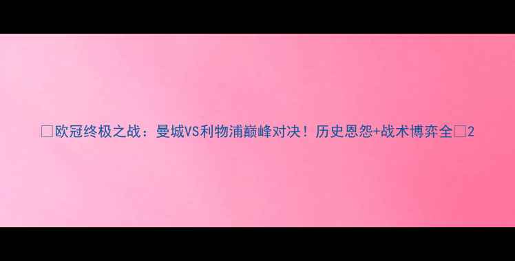 图片 🔥欧冠终极之战：曼城VS利物浦巅峰对决！历史恩怨+战术博弈全🔥2