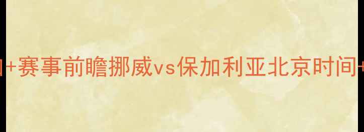 图片 🔥欧国联高清直播入口+赛事前瞻挪威vs保加利亚北京时间+看点！附观赛指南📺1