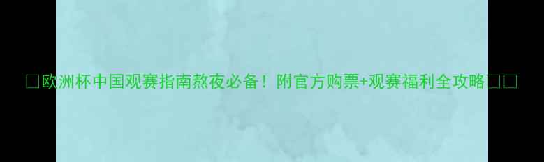 图片 🔥欧洲杯中国观赛指南熬夜必备！附官方购票+观赛福利全攻略🇨🇳
