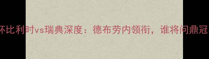 图片 🔥欧洲杯比利时vs瑞典深度：德布劳内领衔，谁将问鼎冠军？💥1