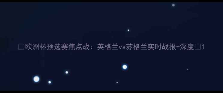 图片 🔥欧洲杯预选赛焦点战：英格兰vs苏格兰实时战报+深度🔥1