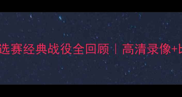 图片 🔥欧洲杯预选赛经典战役全回顾｜高清录像+比赛集锦🔥1