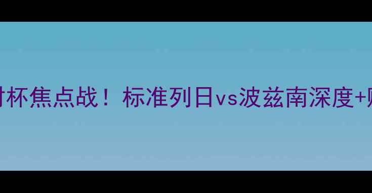 图片 🔥比利时杯焦点战！标准列日vs波兹南深度+购票攻略