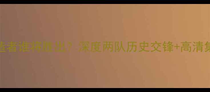 图片 🔥比艾因vs创造者谁将胜出？深度两队历史交锋+高清集锦+战术部署1