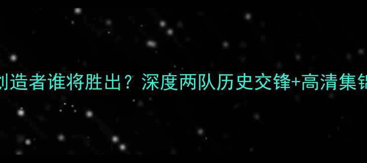 图片 🔥比艾因vs创造者谁将胜出？深度两队历史交锋+高清集锦+战术部署2