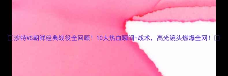 图片 🔥沙特VS朝鲜经典战役全回顾！10大热血瞬间+战术，高光镜头燃爆全网！🔥