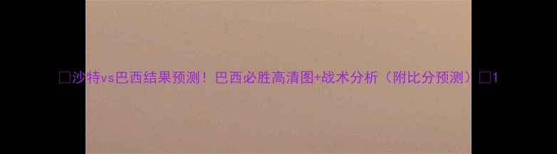 图片 🔥沙特vs巴西结果预测！巴西必胜高清图+战术分析（附比分预测）📊1