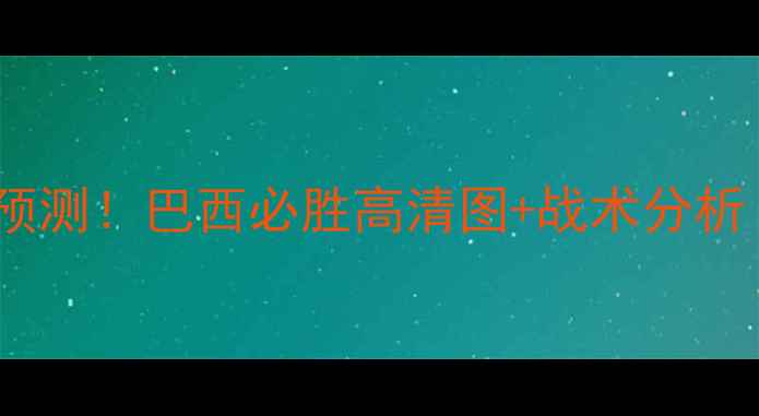 图片 🔥沙特vs巴西结果预测！巴西必胜高清图+战术分析（附比分预测）📊2