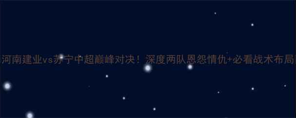 图片 🔥河南建业vs苏宁中超巅峰对决！深度两队恩怨情仇+必看战术布局🏆