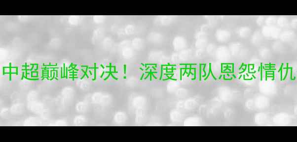 图片 🔥河南建业vs苏宁中超巅峰对决！深度两队恩怨情仇+必看战术布局🏆1