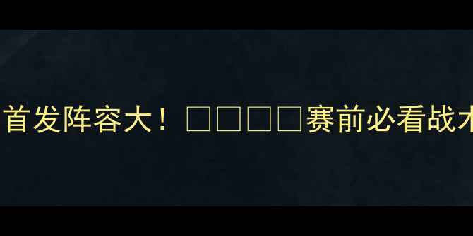 图片 🔥法国vs瑞士首发阵容大！🇫🇷🇨🇭赛前必看战术+球星对决🔥