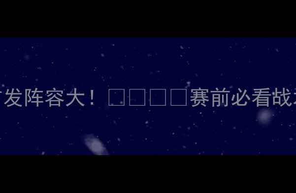 图片 🔥法国vs瑞士首发阵容大！🇫🇷🇨🇭赛前必看战术+球星对决🔥1