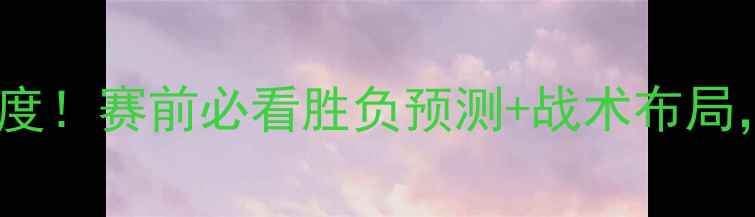 图片 🔥法国vs秘鲁欧赔深度！赛前必看胜负预测+战术布局，附历史交锋数据🔥1