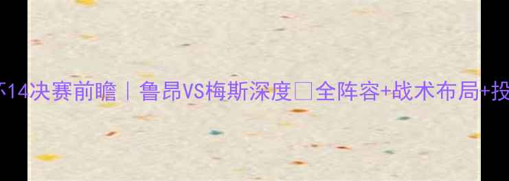 图片 🔥法国杯14决赛前瞻｜鲁昂VS梅斯深度💥全阵容+战术布局+投注指南1