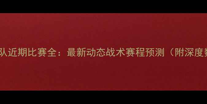 图片 🔥法国队近期比赛全：最新动态战术赛程预测（附深度数据）1