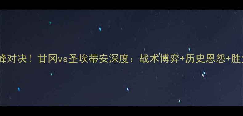 图片 🔥法甲巅峰对决！甘冈vs圣埃蒂安深度：战术博弈+历史恩怨+胜负关键🔥2