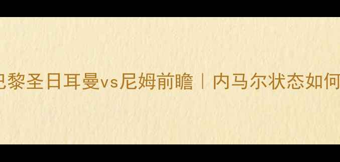 图片 🔥法甲焦点战：巴黎圣日耳曼vs尼姆前瞻｜内马尔状态如何？德尚战术大！1