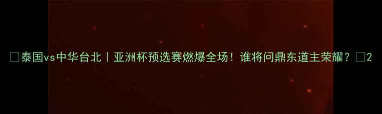 图片 🔥泰国vs中华台北｜亚洲杯预选赛燃爆全场！谁将问鼎东道主荣耀？🔥2