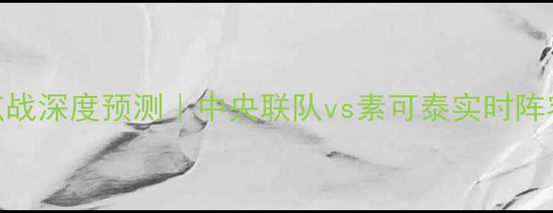 图片 🔥泰超焦点战深度预测｜中央联队vs素可泰实时阵容+数据🔥1