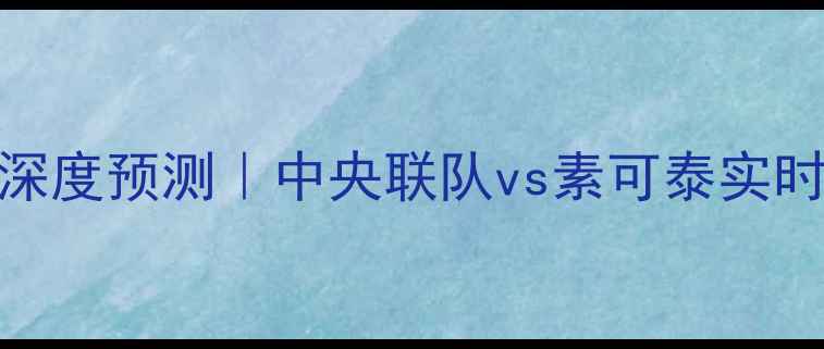 图片 🔥泰超焦点战深度预测｜中央联队vs素可泰实时阵容+数据🔥2