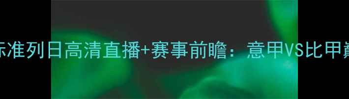 图片 🔥泽尼特vs标准列日高清直播+赛事前瞻：意甲VS比甲巅峰对决！🔥