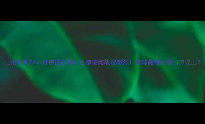 图片 🔥洛杉矶FCvs丹佛掘金FC：西部德比战况激烈！进球数破纪录引热议🔥2