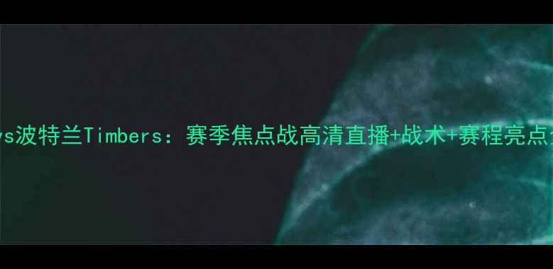 图片 🔥洛杉矶FCvs波特兰Timbers：赛季焦点战高清直播+战术+赛程亮点全攻略！🔥2