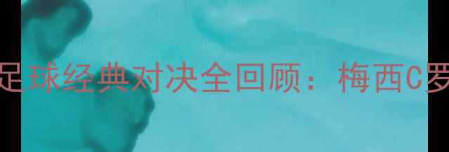 图片 🔥湖人vs勇士足球经典对决全回顾：梅西C罗世纪同框！💥